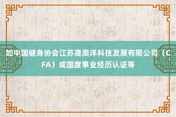 如中国健身协会江苏晟奥洋科技发展有限公司(CFA)或国度事业经历认证等