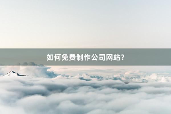 如何免费制作公司网站?